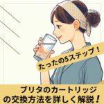 たった5ステップ!ブリタのカートリッジ交換方法を解説