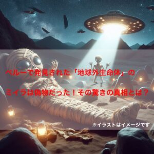 ペルーで発見された「地球外生命体」のミイラは偽物だった！その驚きの真相とは？