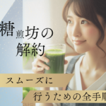 糖煎坊の解約をスムーズに行うための全手順と注意点
