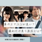 車のエアコンが臭い?最初だけ臭う原因と対策方法を徹底解説
