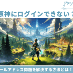 原神がログインできない?メールアドレス問題を解決する方法まとめ